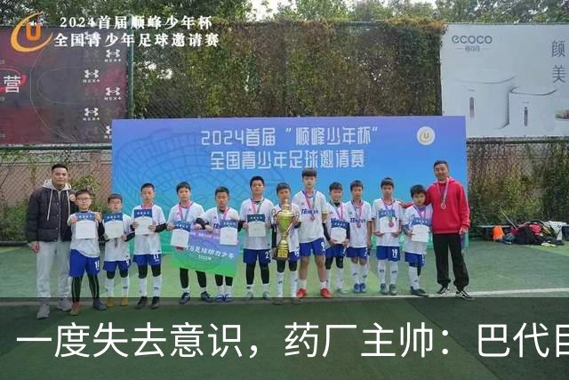 一度失去意识，药厂主帅：巴代目前情况已好转，意识也已恢复
