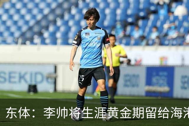 东体：李帅将生涯黄金期留给海港，国内纯左脚的左后卫比较稀缺