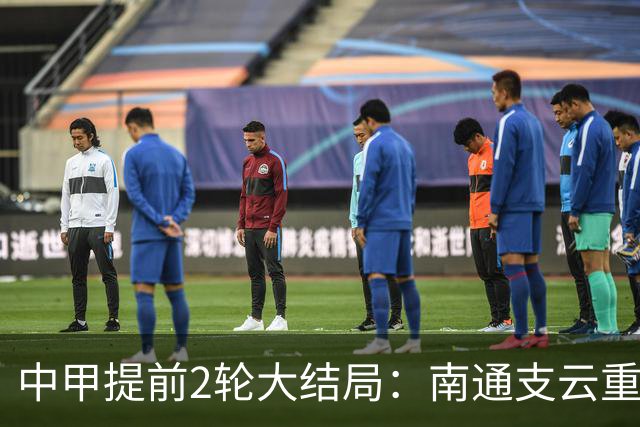 中甲提前2轮大结局：南通支云重返中超，梅州客家、佛山南狮降级