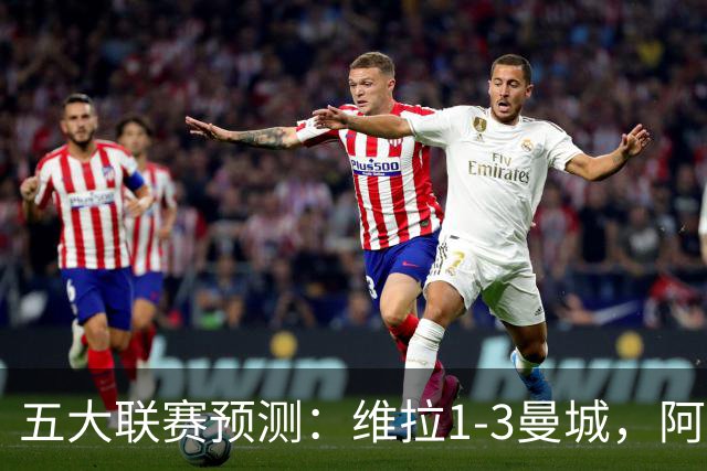 五大联赛预测：维拉1-3曼城，阿森纳2-0埃弗顿，那不勒斯2-2罗马