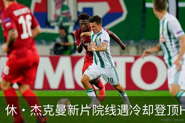 休·杰克曼新片院线遇冷却登顶HBO Max榜首