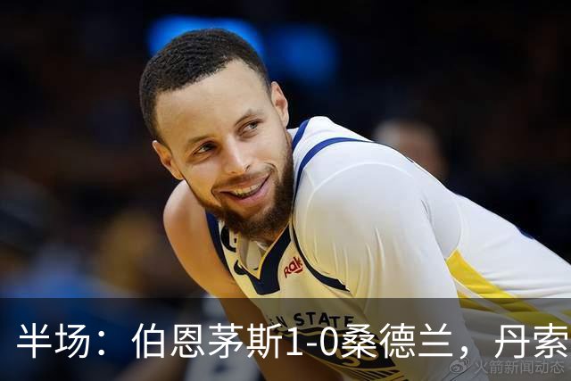 半场：伯恩茅斯1-0桑德兰，丹索玩火直红，塔韦尼耶破门