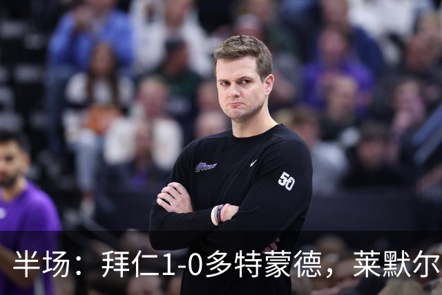 半场：拜仁1-0多特蒙德，莱默尔首开记录，小贝林进球被吹