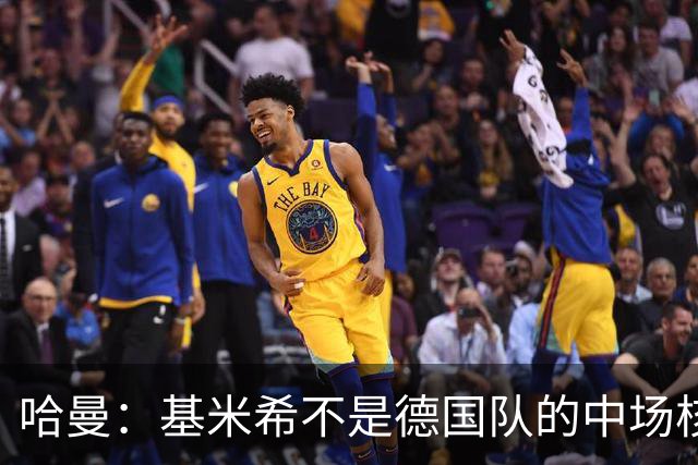 哈曼：基米希不是德国队的中场核心，他也不是世界级中场