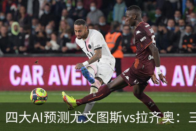 四大AI预测尤文图斯vs拉齐奥：三家看好主胜，一家倾向平局