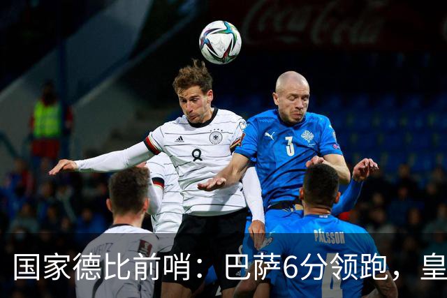 国家德比前哨：巴萨6分领跑，皇马已输不起