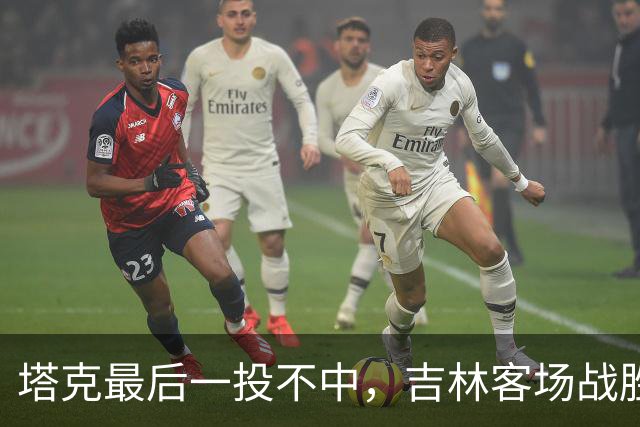 塔克最后一投不中，吉林客场战胜广厦收获两连胜