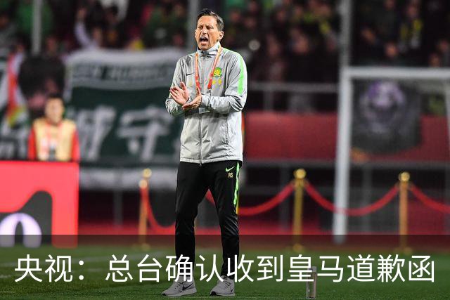 央视：总台确认收到皇马道歉函