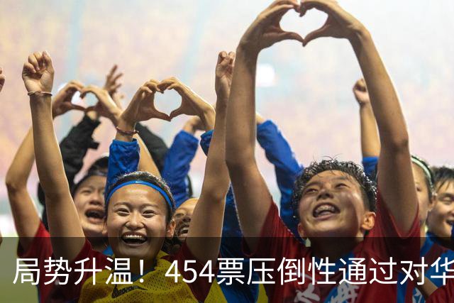 局势升温！454票压倒性通过对华强硬决议，中国须做好最坏准备