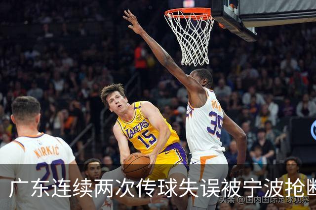 广东连续两次传球失误被宁波抢断，比分再次被宁波反超
