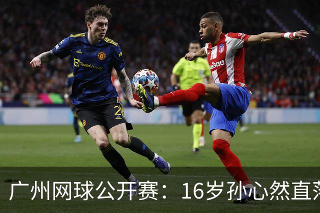 广州网球公开赛：16岁孙心然直落两盘2-0晋级16强