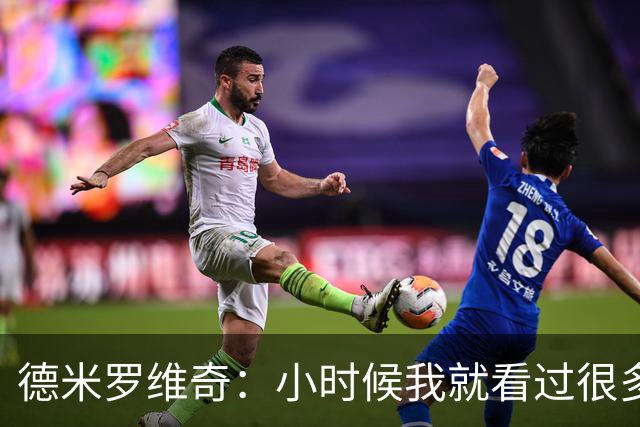 德米罗维奇：小时候我就看过很多马竞比赛，他们是真正的强队