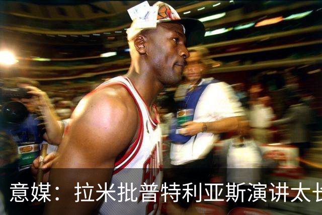 意媒：拉米批普特利亚斯演讲太长，却无视凯恩发言更久