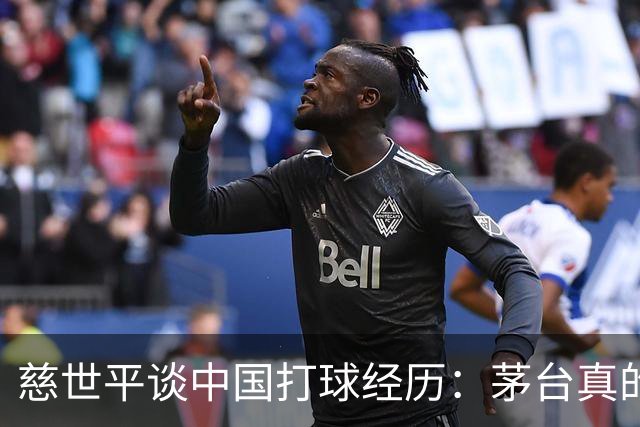 慈世平谈中国打球经历：茅台真的是好酒 我一般不推广酒