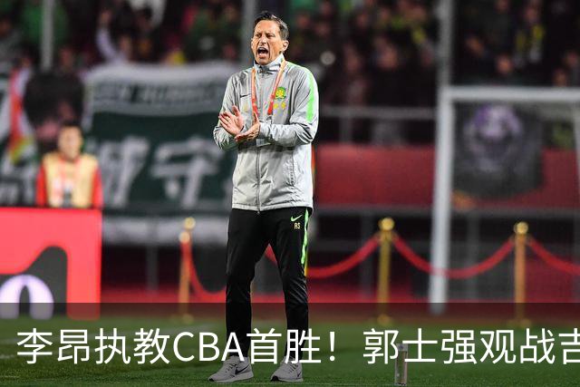 李昂执教CBA首胜！郭士强观战吉林拒新疆21分逆转 姜伟泽19+7