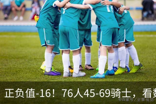 正负值-16！76人45-69骑士，看数据：你就是头号罪人！
