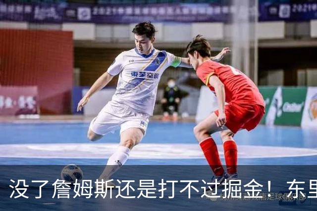 没了詹姆斯还是打不过掘金！东里仅34分11失误，四大新援合计53分