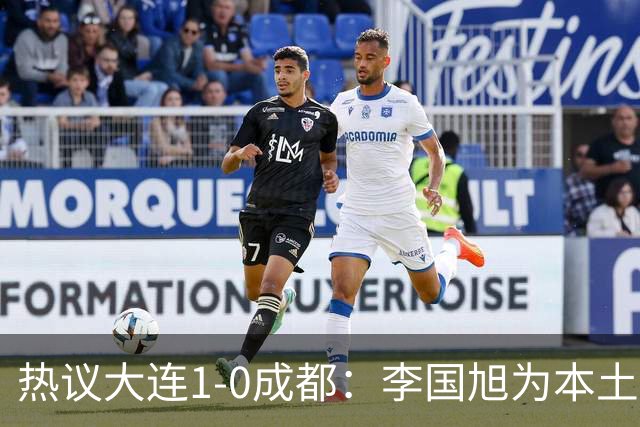 热议大连1-0成都：李国旭为本土教练扛旗，成都心态已碎成渣