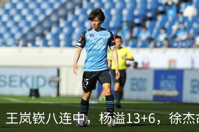 王岚嵚八连中，杨溢13+6，徐杰胡明轩丢技能包仅6分