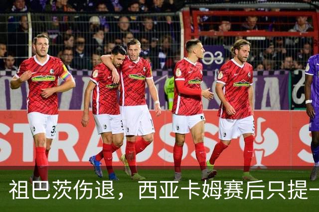 祖巴茨伤退，西亚卡姆赛后只提一个期盼：他尽快回归