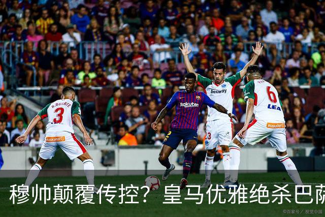 穆帅颠覆传控？皇马优雅绝杀巴萨