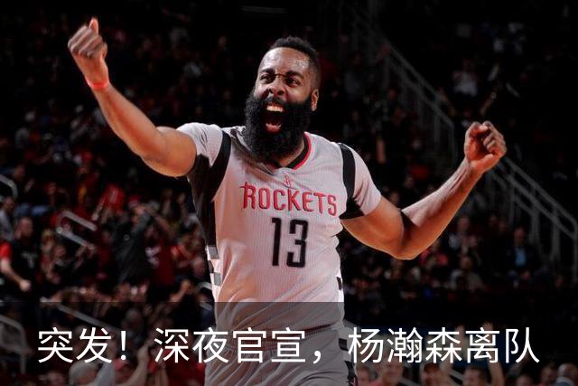 突发！深夜官宣，杨瀚森离队