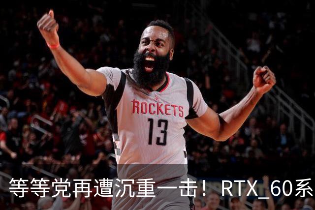 等等党再遭沉重一击！RTX 60系显卡难产：甜品卡直奔2029年