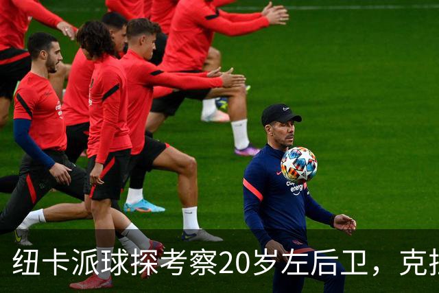 纽卡派球探考察20岁左后卫，克拉科夫刚拒奥格斯堡又续约到2030
