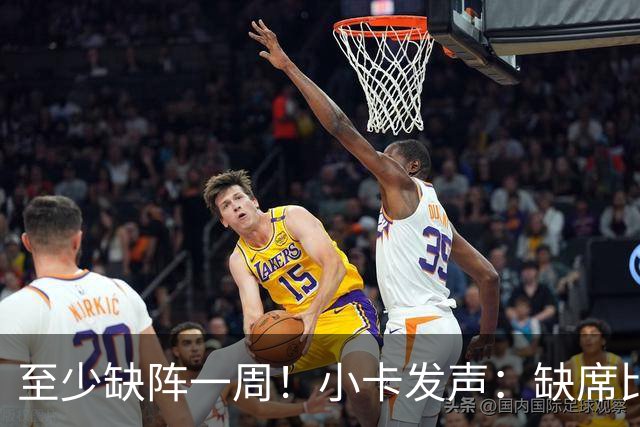 至少缺阵一周！小卡发声：缺席比赛总让人沮丧，我会很快回来
