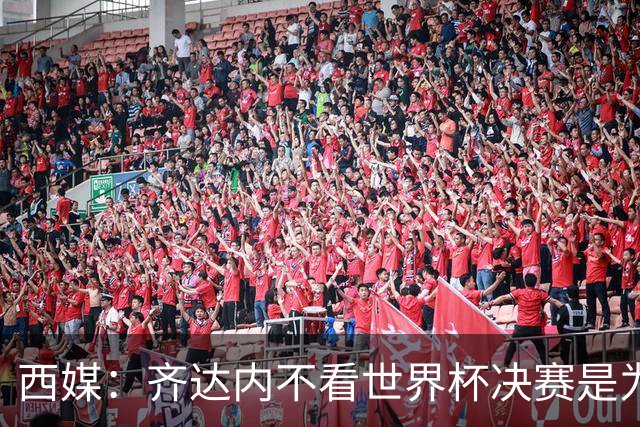 西媒：齐达内不看世界杯决赛是为避免抢走德尚的风头