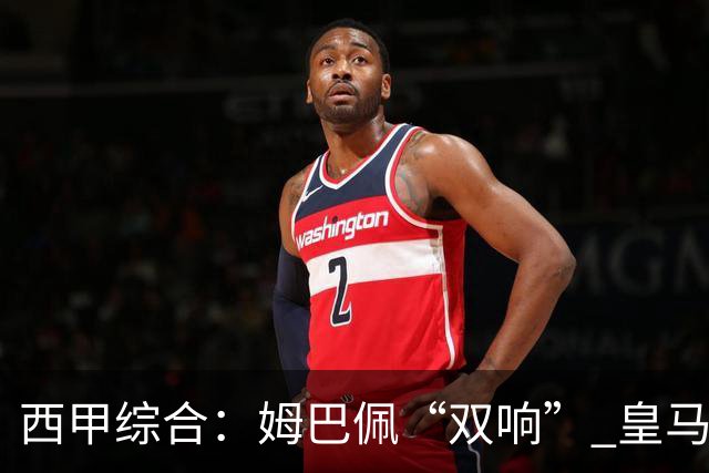 西甲综合：姆巴佩“双响” 皇马大胜塞维利亚重返积分榜前三