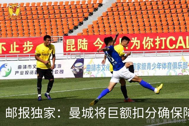 邮报独家：曼城将巨额扣分确保降级 下赛季继续扣分难回英超