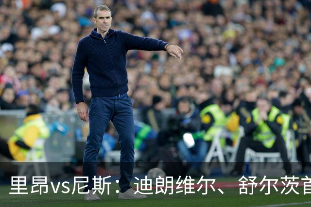 里昂vs尼斯：迪朗维尔、舒尔茨首发，维特塞尔、耶万-迪乌夫出战