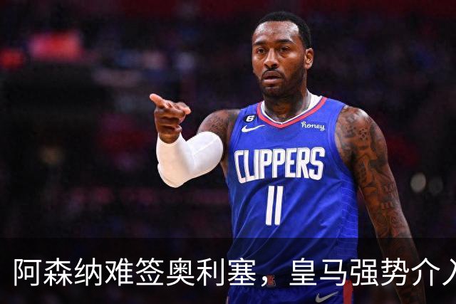 阿森纳难签奥利塞，皇马强势介入成关键阻碍