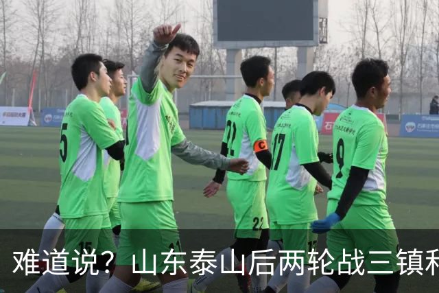 难道说？山东泰山后两轮战三镇和蓉城，可能决定保级和争冠