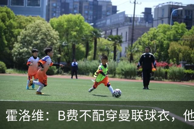 霍洛维：B费不配穿曼联球衣，他只会摊手把责任都推给别人