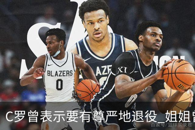 C罗曾表示要有尊严地退役 姐姐曾说加盟沙特是笑话
