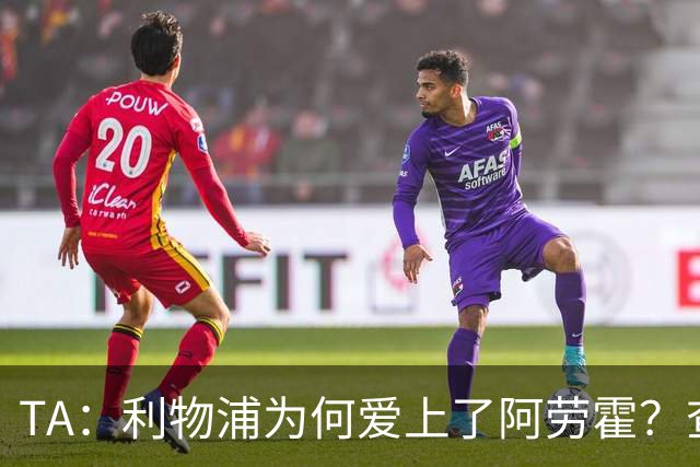 TA：利物浦为何爱上了阿劳霍？查鲁阿之爪、倒地头球与安菲尔德的与众不同