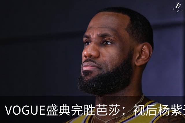 VOGUE盛典完胜芭莎：视后杨紫造型不如热巴，杨幂缺席刘亦菲压轴